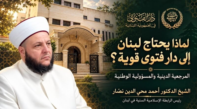 لماذا يحتاج لبنان إلى دار فتوى قوية؟